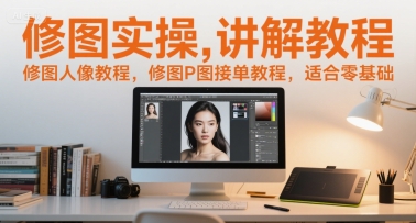 修图实操讲解教程，修图人像教程，修图P图接单教程，适合零基础-清风