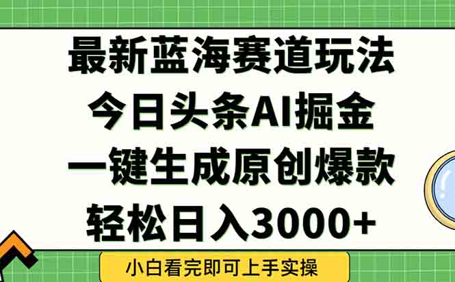 今日头条2025年最新蓝海玩法，一键生成爆款，轻松实现矩阵日入3000+-清风