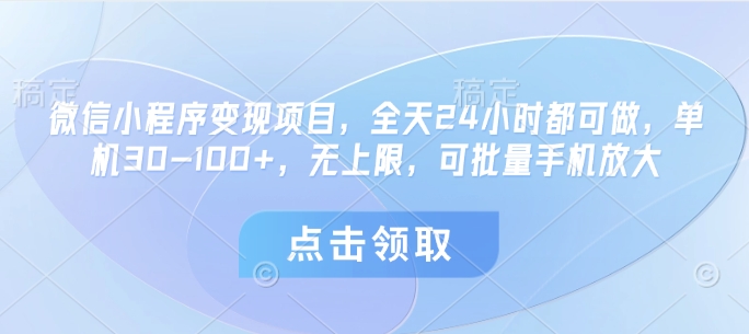 微信小程序变现项目，全天24小时都可做，单机30-100+，无上限，可批量手机放大-清风