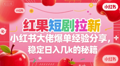 红果短剧拉新小红书大佬爆单经验分享，稳定日入几k的秘籍-清风