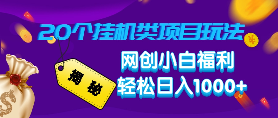 揭秘20种挂机类项目玩法，网创小白福利轻松日入1000+-清风