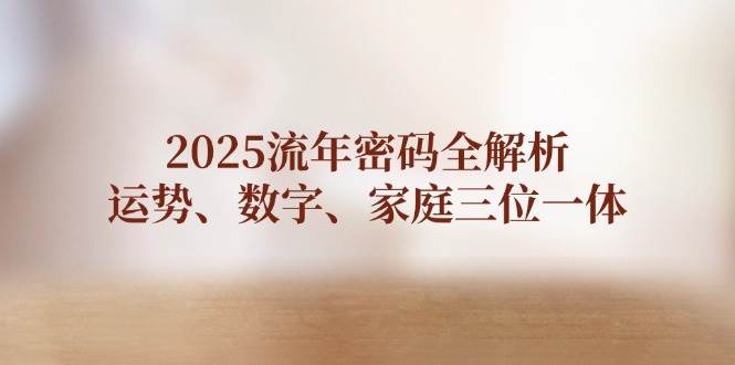 2025流年密码全解析，运势、数字、家庭三位一体-清风