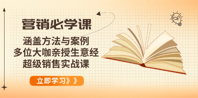 营销必学课：涵盖方法与案例、多位大咖亲授生意经，超级销售实战课-清风