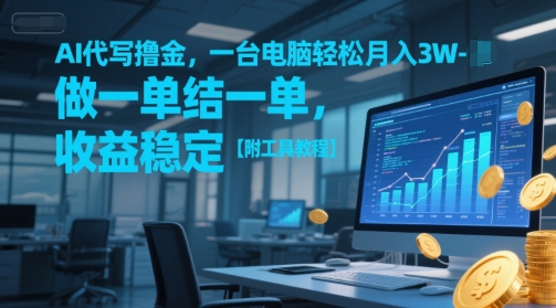 AI代写撸金，一台电脑轻松月入1-3W，做一单结一单，收益稳定【附工具教程】-清风