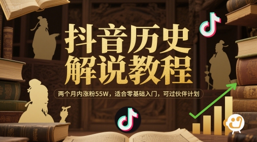 抖音历史解说教程，两个月内涨粉55W，适合零基础入门，可过伙伴计划-清风
