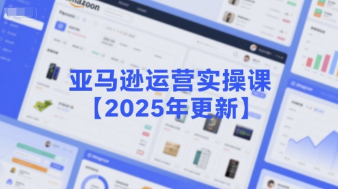 亚马逊运营实操课【2025年更新】主要内容包括亚马逊选品策略解析，选品重点方法、新品口诀必学等-清风