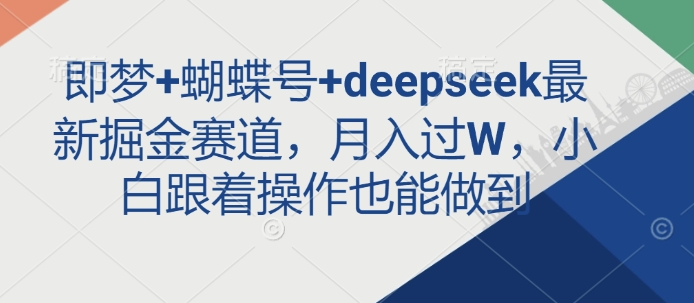 即梦+蝴蝶号+deepseek最新掘金赛道，月入过W，小白跟着操作也能做到-清风