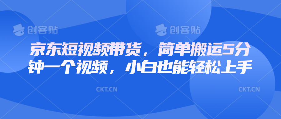 京东短视频带货，简单搬运5分钟一个视频，小白也能轻松上手-清风