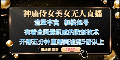 神庙侍女美女无人直播，轻松起号，有着全网最权威的防封技术，单场撸音浪1k+-清风