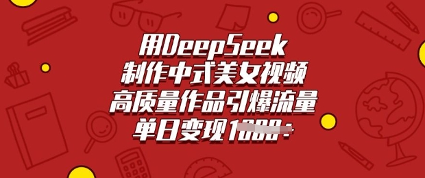 用DeepSeek制作中式美女视频，高质量作品引爆流量，单日变现多张-清风
