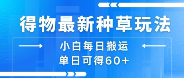 得物最新种草玩法，小白每日搬运单日可得60+-清风