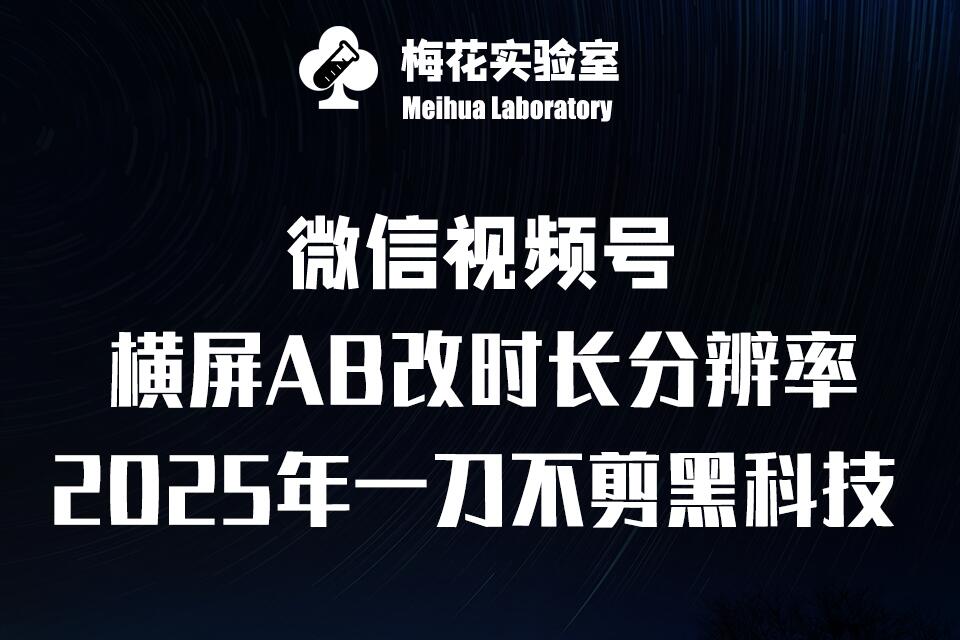 梅花实验室2025视频号最新一刀不剪黑科技，宽屏AB画中画+随机时长+帧率融合玩法-清风
