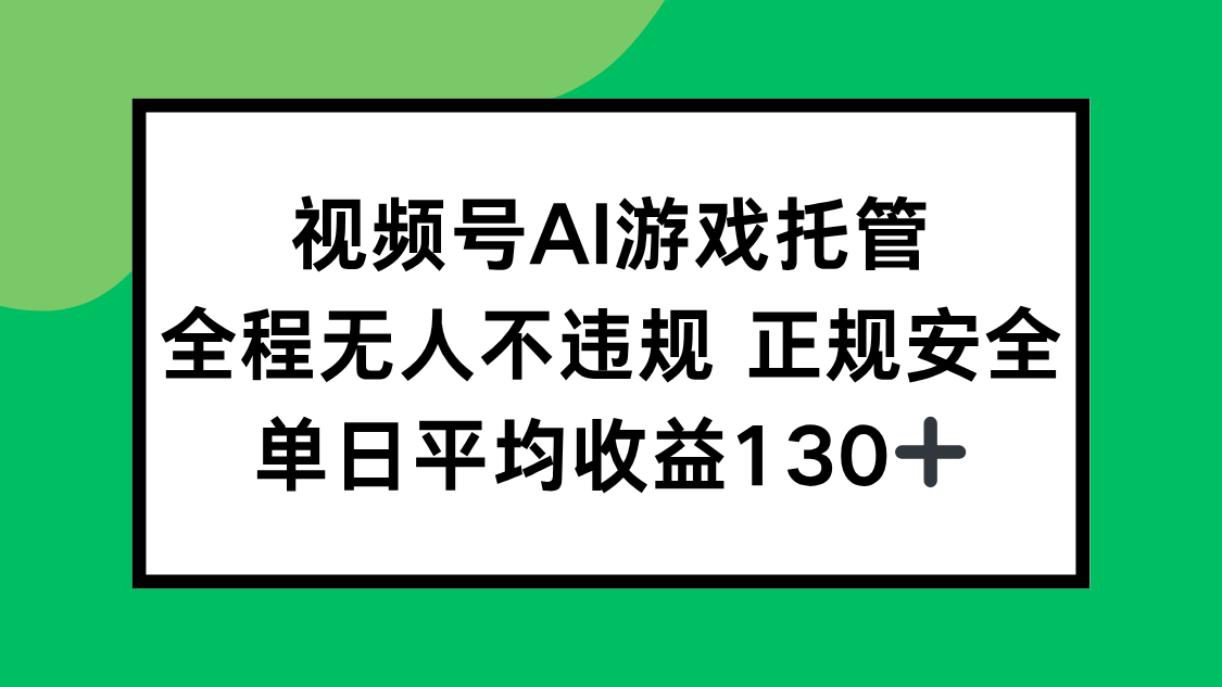 视频号AI游戏托管，全程无人不违规 正规安全，单日平均收益130+-清风