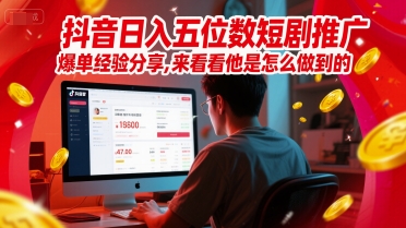 抖音日入五位数短剧推广爆单经验分享，来看看他是怎么做到的？-清风