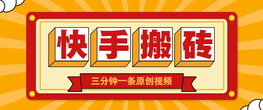 快手短视频搬砖玩法，三分钟一条原创视频，多种类型通用方法，轻松月入万元-清风
