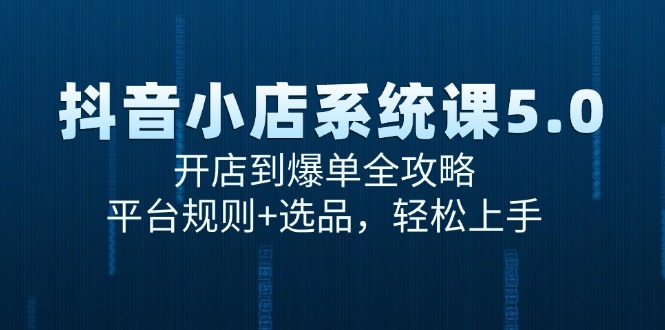 抖音小店系统课5.0，开店到爆单全攻略，平台规则+选品，轻松上手-清风