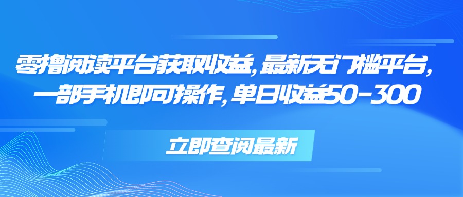 零撸阅读平台获取收益，最新无门槛平台，一部手机即可操作 单日收益50-300-清风