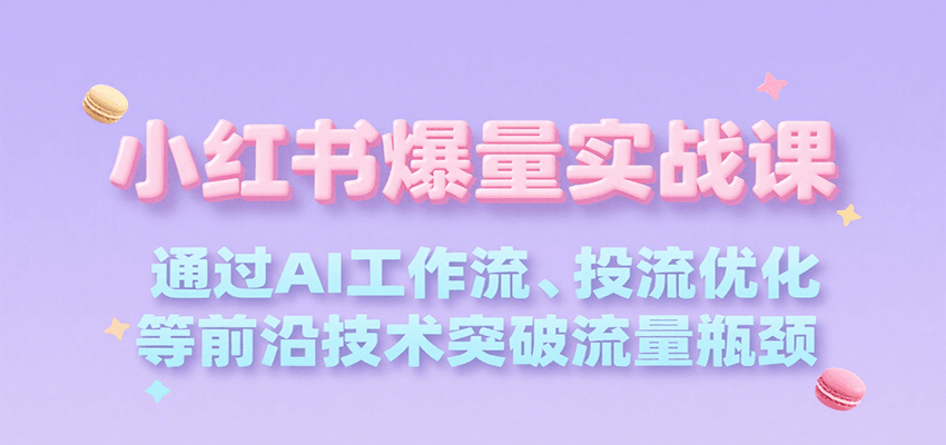 小红书爆量实战课，通过AI工作流、投流优化等前沿技术突破流量瓶颈-清风