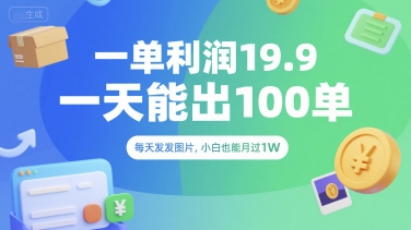 一单利润19.9 一天能出100单，每天发发图片，小白也能月入过1W【揭秘】-清风