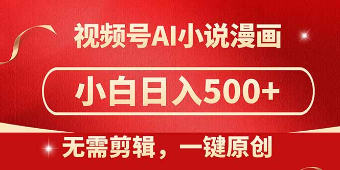 视频号AI小说漫画，无需剪辑，一键洗稿原创，小白日入500+，喂饭级教程-清风