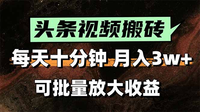 头条视频搬砖，每天10分钟，小白轻松月入3万+，可批量放大收益-清风