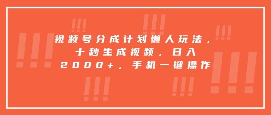 视频号分成计划懒人玩法，十秒生成视频，日入2000+，手机一键操作-清风