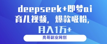 deepseek+即梦ai育儿视频，爆款吸粉，月入1w-清风