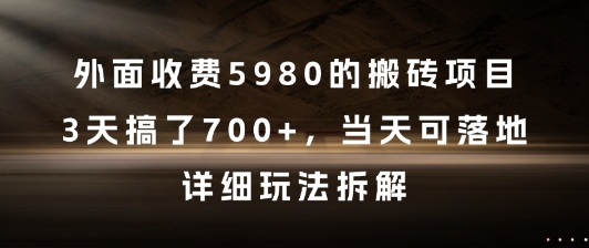 外面收费5980的搬砖项目，3天搞了7张+，当天可落地，详细玩法拆解【揭秘】-清风