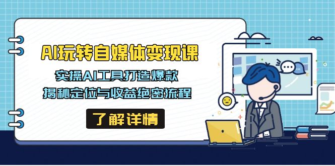 AI玩转自媒体变现课，实操AI工具打造爆款，揭秘定位与收益绝密流程-清风