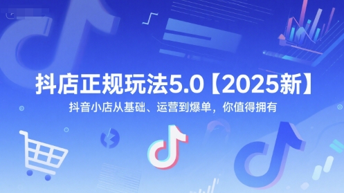 抖店正规玩法5.0【2025新】抖音小店从基础、运营到爆单，你值得拥有-清风