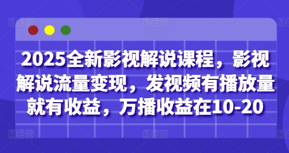 2025全新影视解说课程，影视解说流量变现，发视频有播放量就有收益，万播收益在10-20-清风