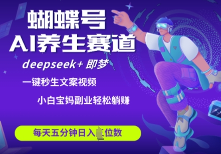 蝴蝶号大健康养生赛道，deepseek+即梦AI快速产出爆款视频，起号快，带货超级猛，日入四位数-清风