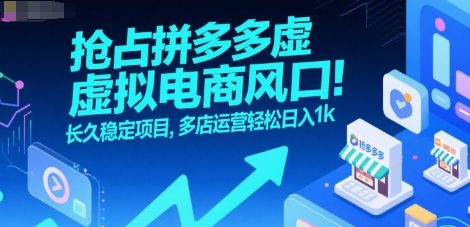 抢占拼多多虚拟电商风口：长久稳定项目，多店运营轻松日入1k-清风