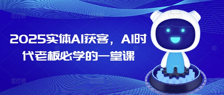 2025实体AI获客，AI时代老板必学的一堂课-清风