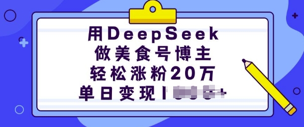 用DeepSeek做美食号博主，轻松涨粉20万，单日变现多张-清风