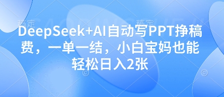 DeepSeek+AI自动写PPT挣稿费，一单一结，小白宝妈也能轻松日入2张-清风