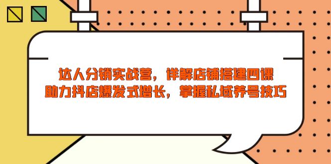 达人分销实战营，店铺搭建四课，助力抖店爆发式增长，掌握私域养号技巧-清风