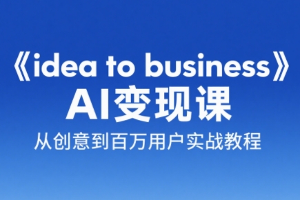 刘小排老师·《idea to business》AI变成变现课-清风