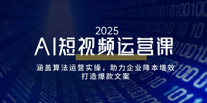 AI短视频运营课，涵盖算法运营实操，助力企业降本增效，打造爆款文案-清风