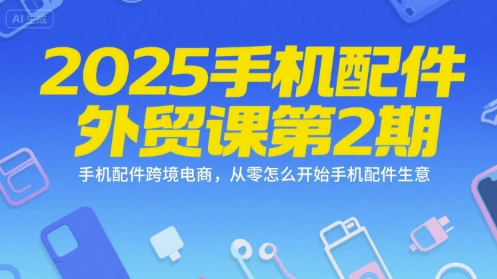 2025手机配件外贸课第2期，手机配件跨境电商，从零怎么开始手机配件生意-清风