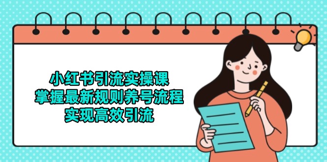 小红书引流实操课，掌握最新规则养号流程，实现高效引流-清风