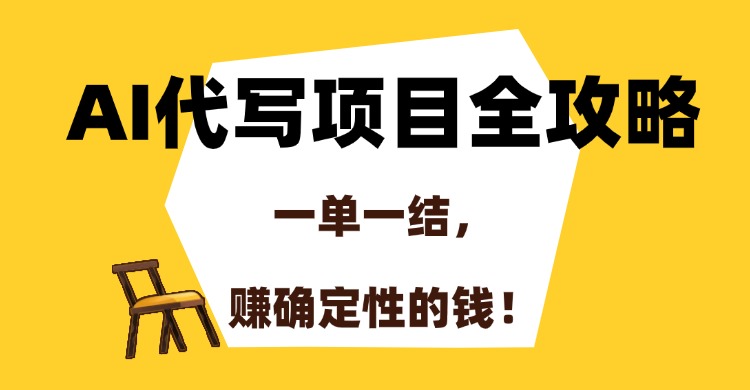 AI代写项目全攻略，一单一结，赚确定性的钱！-清风