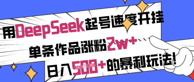 用DeepSeek起号速度开挂，单条作品涨粉2w+，日入5张+的暴利玩法-清风
