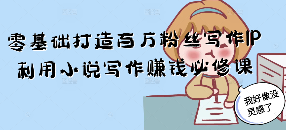 零基础打造百万粉丝写作IP利用小说写作赚钱必修课-清风