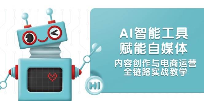 AI智能工具赋能自媒体，内容创作与电商运营，全链路实战教学-清风