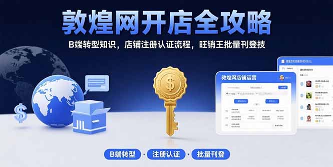 敦煌网开店全攻略：B端转型知识，店铺注册认证流程，旺销王批量刊登技-清风