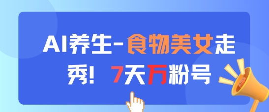 AI养生新玩法，食物美女走秀，7天万粉号-清风