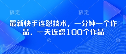 最新快手连怼技术，一分钟一个作品，一天连怼100个作品-清风