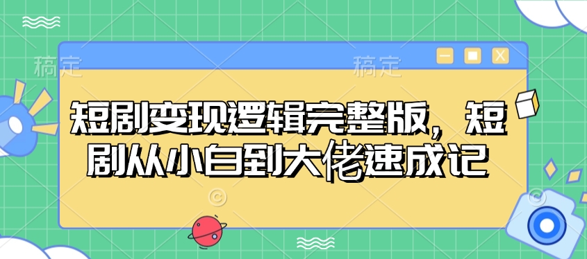 短剧变现逻辑完整版，短剧从小白到大佬速成记-清风