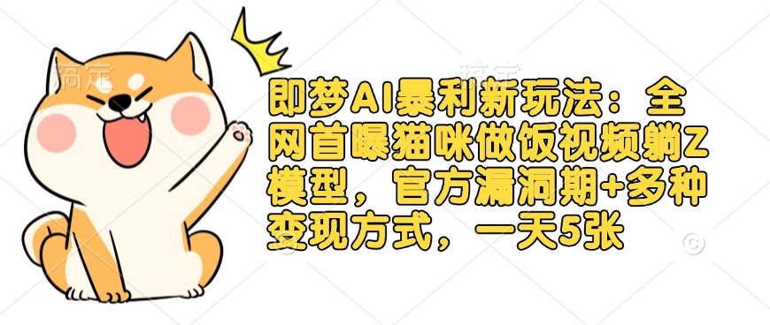 即梦AI暴利新玩法：全网首曝猫咪做饭视频躺Z模型，官方漏洞期+多种变现方式，一天5张-清风
